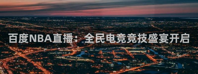 百度NBA直播：全民电竞竞技盛宴开启