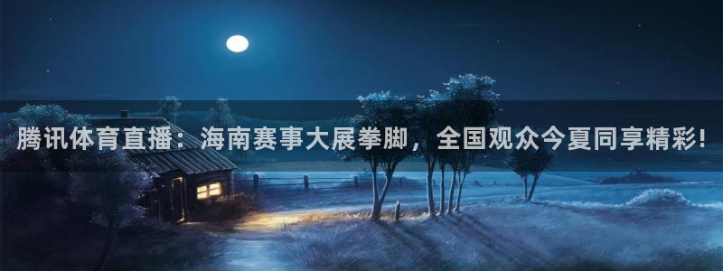 腾讯体育直播：海南赛事大展拳脚，全国观众今夏同享精彩!