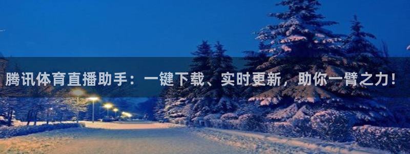 腾讯体育直播助手：一键下载、实时更新，助你一臂之力！